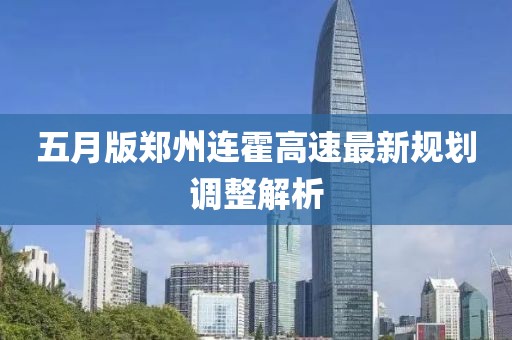 五月版郑州连霍高速最新规划调整解析