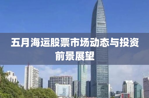 五月海运股票市场动态与投资前景展望