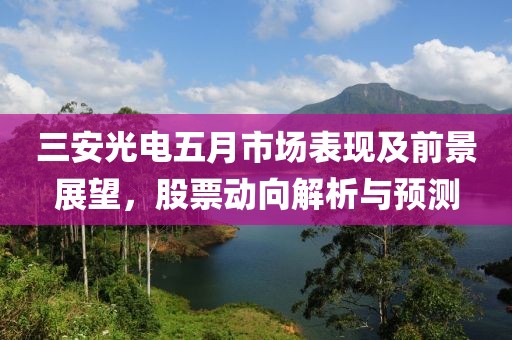三安光电五月市场表现及前景展望，股票动向解析与预测
