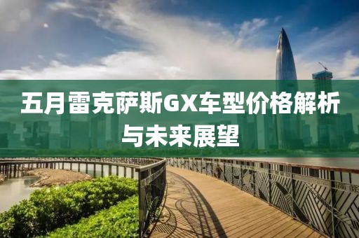 五月雷克萨斯GX车型价格解析与未来展望