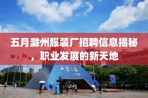 五月滁州服装厂招聘信息揭秘，职业发展的新天地