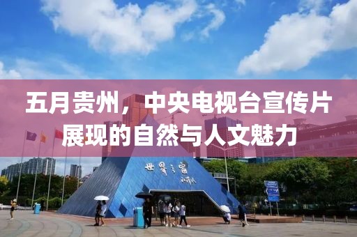 五月贵州，中央电视台宣传片展现的自然与人文魅力