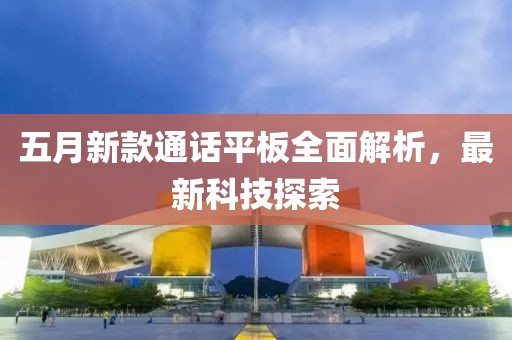 五月新款通话平板全面解析，最新科技探索
