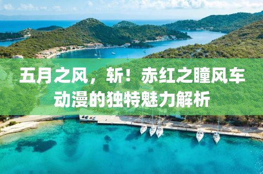 五月之风，斩！赤红之瞳风车动漫的独特魅力解析