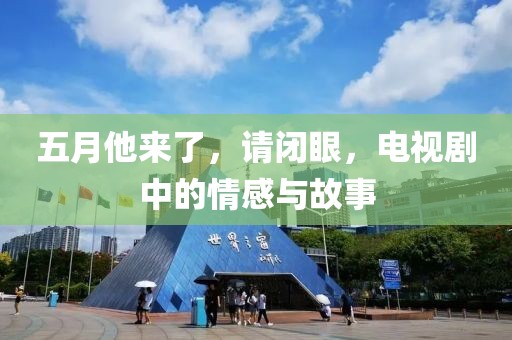 五月他来了，请闭眼，电视剧中的情感与故事