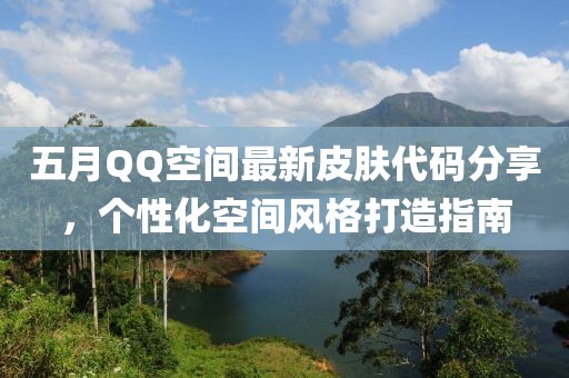 五月QQ空间最新皮肤代码分享，个性化空间风格打造指南