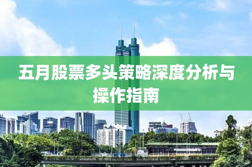 五月股票多头策略深度分析与操作指南
