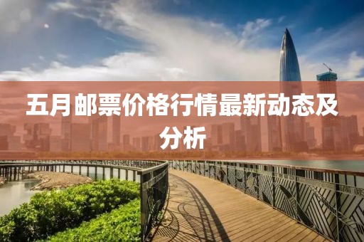 五月邮票价格行情最新动态及分析