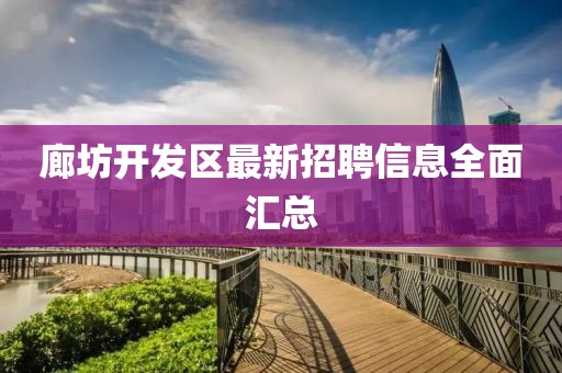 廊坊开发区最新招聘信息全面汇总
