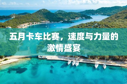 五月卡车比赛，速度与力量的激情盛宴