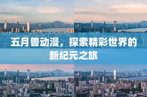 五月兽动漫，探索精彩世界的新纪元之旅