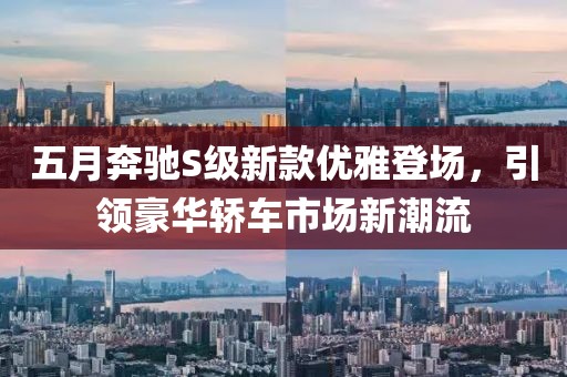 五月奔驰S级新款优雅登场，引领豪华轿车市场新潮流