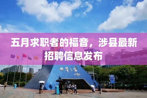 五月求职者的福音，涉县最新招聘信息发布