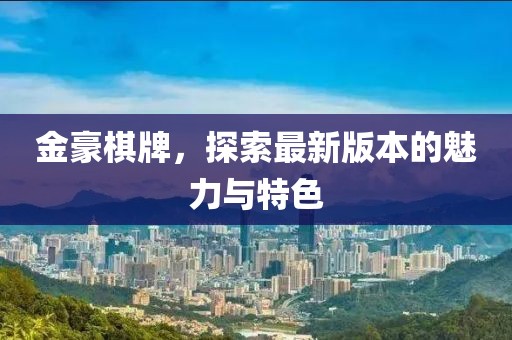 金豪棋牌，探索最新版本的魅力与特色