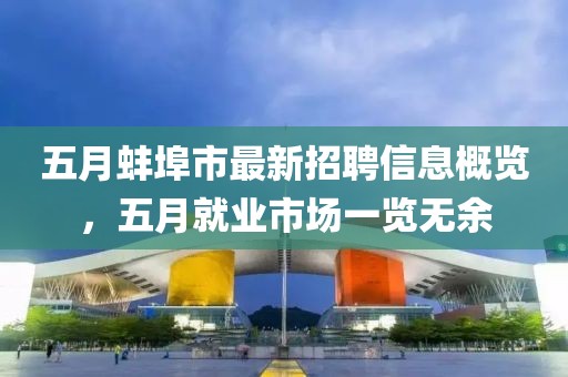 五月蚌埠市最新招聘信息概览，五月就业市场一览无余