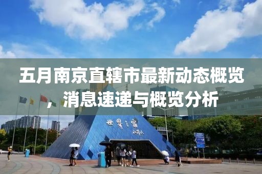 五月南京直辖市最新动态概览，消息速递与概览分析