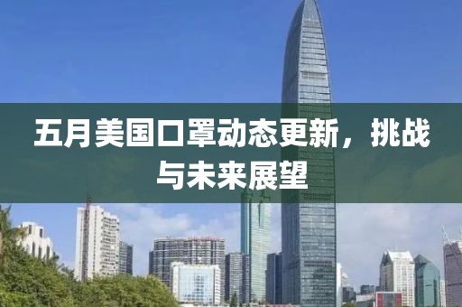 五月美国口罩动态更新，挑战与未来展望