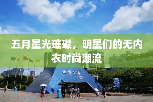 五月星光璀璨，明星们的无内衣时尚潮流