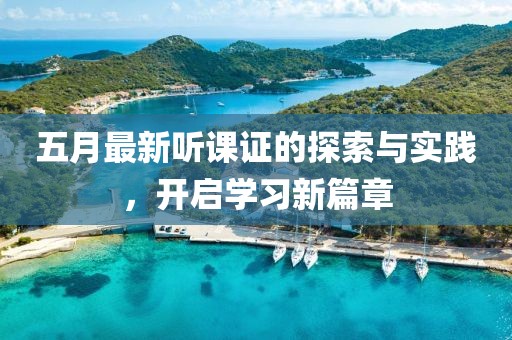 五月最新听课证的探索与实践，开启学习新篇章