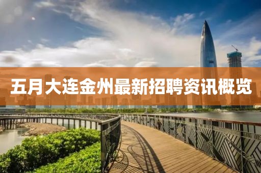 五月大连金州最新招聘资讯概览