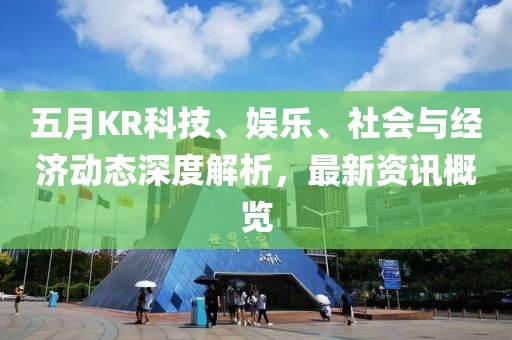 五月KR科技、娱乐、社会与经济动态深度解析，最新资讯概览