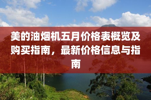 美的油烟机五月价格表概览及购买指南，最新价格信息与指南