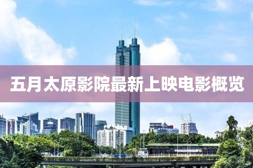 五月太原影院最新上映电影概览