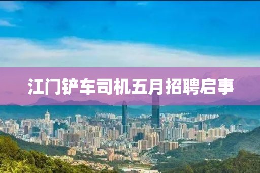 江门铲车司机五月招聘启事