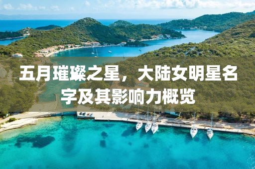 五月璀璨之星，大陆女明星名字及其影响力概览