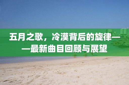 五月之歌，冷漠背后的旋律——最新曲目回顾与展望