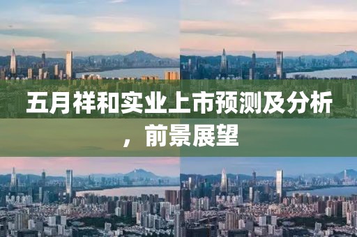 五月祥和实业上市预测及分析，前景展望