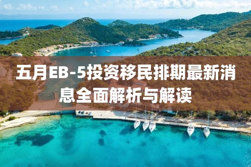 五月EB-5投资移民排期最新消息全面解析与解读
