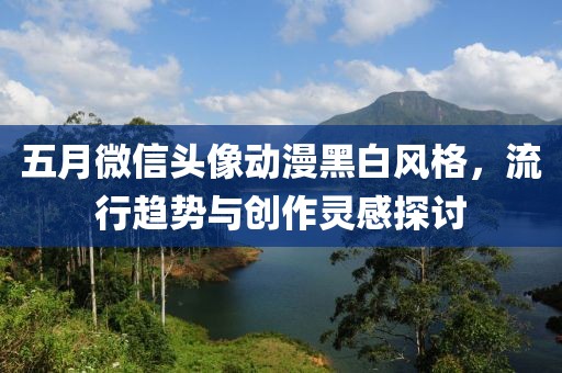 五月微信头像动漫黑白风格，流行趋势与创作灵感探讨