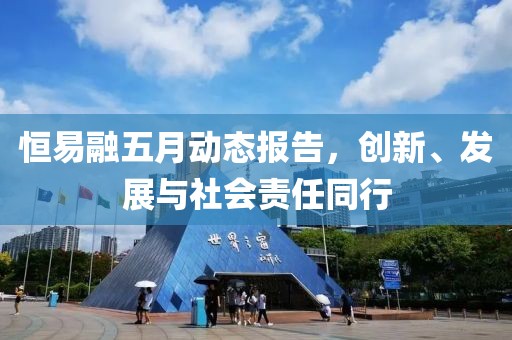 恒易融五月动态报告，创新、发展与社会责任同行