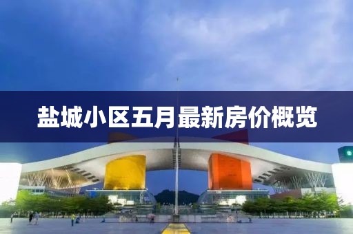 盐城小区五月最新房价概览