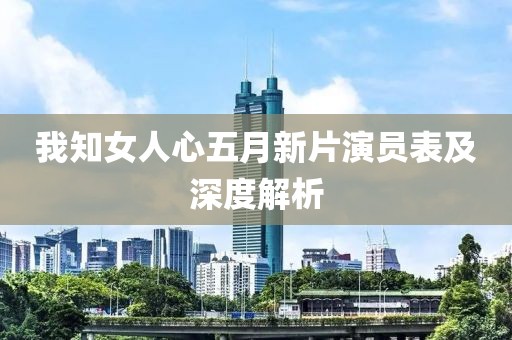 我知女人心五月新片演员表及深度解析