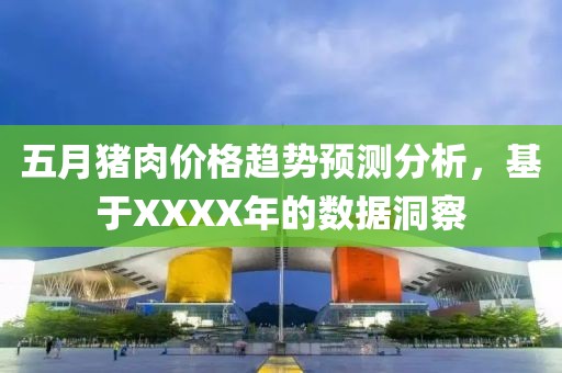 五月猪肉价格趋势预测分析，基于XXXX年的数据洞察