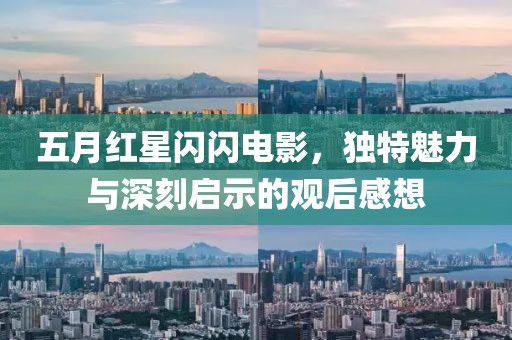 五月红星闪闪电影，独特魅力与深刻启示的观后感想