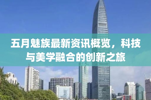 五月魅族最新资讯概览，科技与美学融合的创新之旅