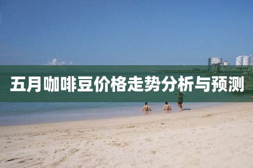 五月咖啡豆价格走势分析与预测
