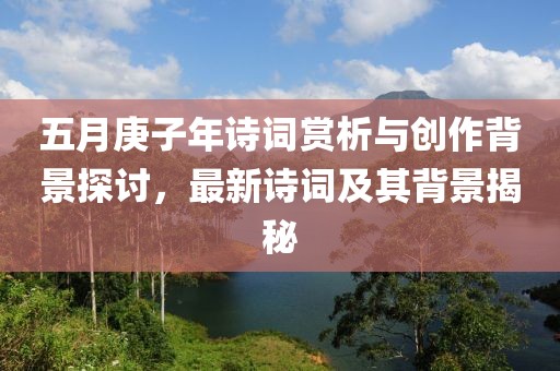 五月庚子年诗词赏析与创作背景探讨，最新诗词及其背景揭秘