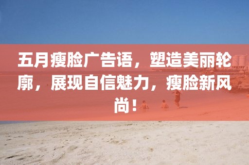 五月瘦脸广告语，塑造美丽轮廓，展现自信魅力，瘦脸新风尚！
