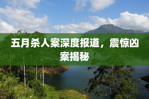 五月杀人案深度报道，震惊凶案揭秘