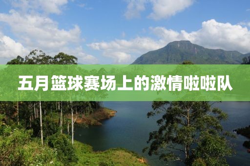 五月篮球赛场上的激情啦啦队