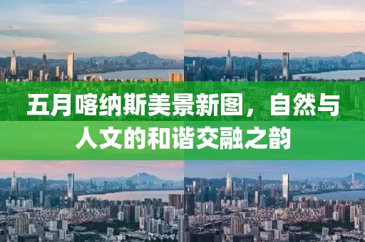 五月喀纳斯美景新图，自然与人文的和谐交融之韵