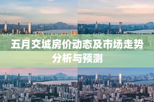 五月交城房价动态及市场走势分析与预测