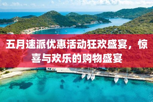 五月速派优惠活动狂欢盛宴，惊喜与欢乐的购物盛宴