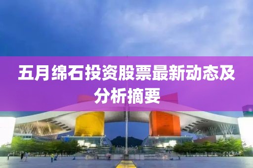 五月绵石投资股票最新动态及分析摘要