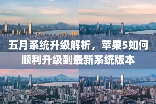 五月系统升级解析，苹果5如何顺利升级到最新系统版本