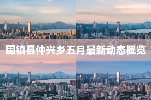 固镇县仲兴乡五月最新动态概览